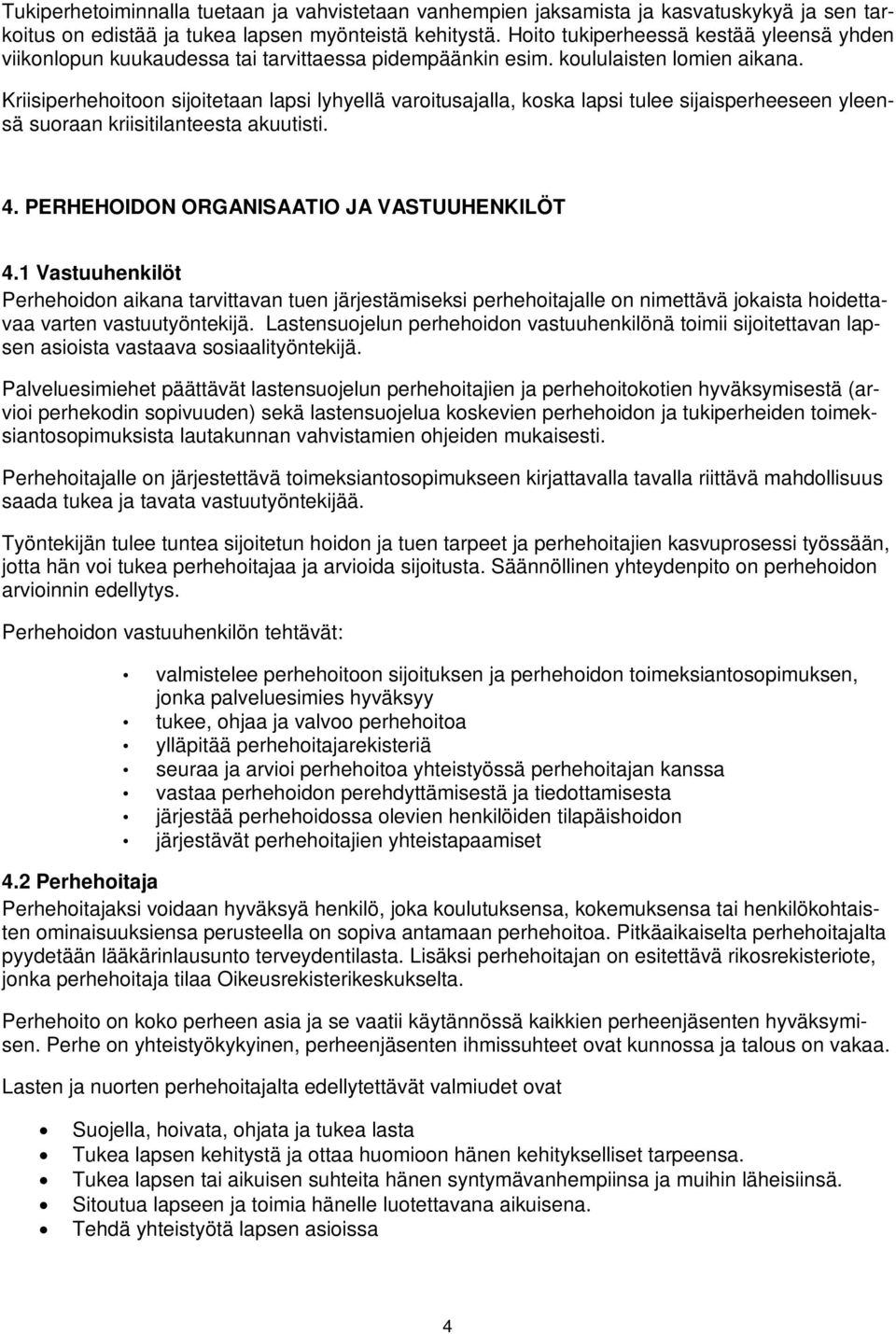 Kriisiperhehoitoon sijoitetaan lapsi lyhyellä varoitusajalla, koska lapsi tulee sijaisperheeseen yleensä suoraan kriisitilanteesta akuutisti. 4. PERHEHOIDON ORGANISAATIO JA VASTUUHENKILÖT 4.