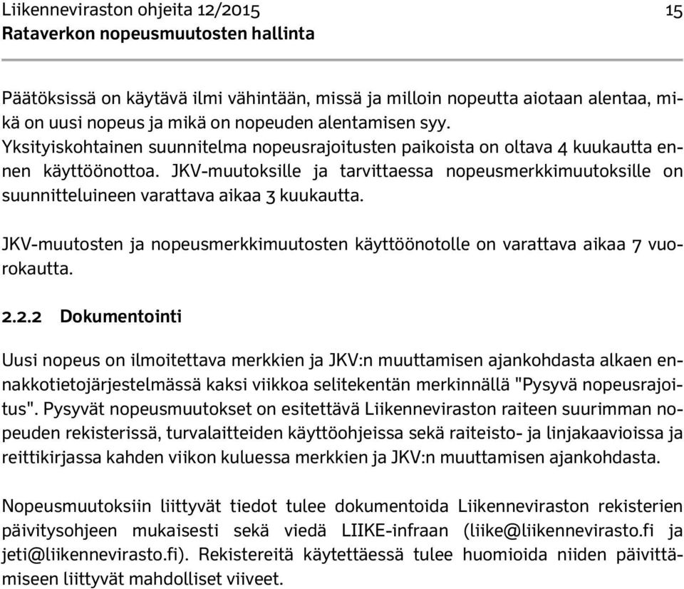 JKV-muutoksille ja tarvittaessa nopeusmerkkimuutoksille on suunnitteluineen varattava aikaa 3 kuukautta. JKV-muutosten ja nopeusmerkkimuutosten käyttöönotolle on varattava aikaa 7 vuorokautta. 2.