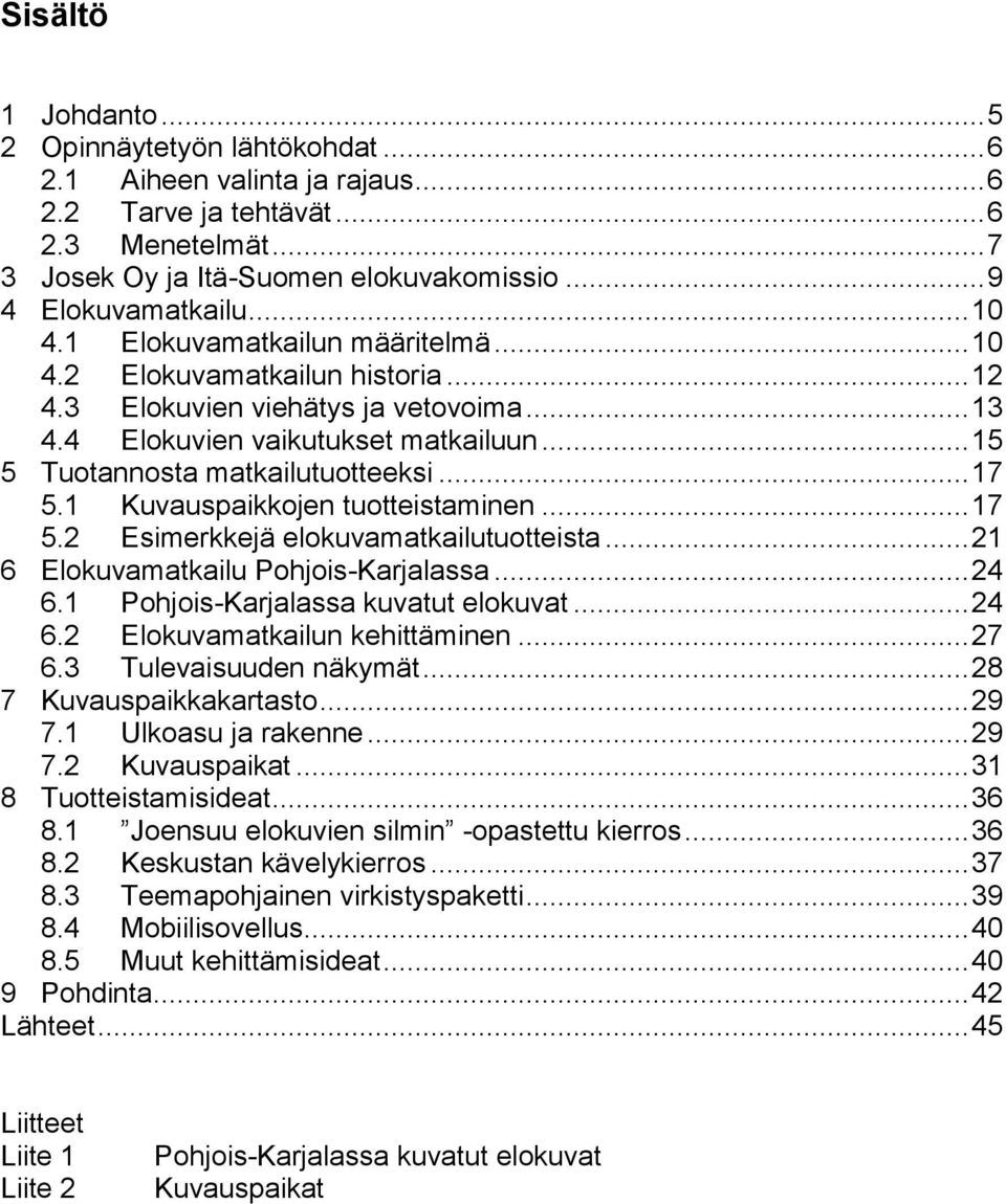 .. 17 5.1 Kuvauspaikkojen tuotteistaminen... 17 5.2 Esimerkkejä elokuvamatkailutuotteista... 21 6 Elokuvamatkailu Pohjois-Karjalassa... 24 6.1 Pohjois-Karjalassa kuvatut elokuvat... 24 6.2 Elokuvamatkailun kehittäminen.