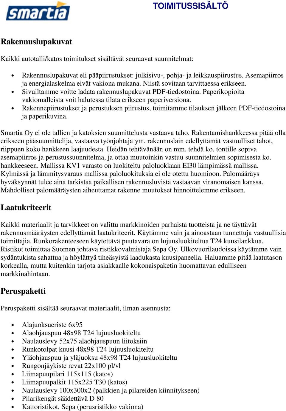 Paperikopioita vakiomalleista voit halutessa tilata erikseen paperiversiona. Rakennepiirustukset ja perustuksen piirustus, toimitamme tilauksen jälkeen PDF-tiedostoina ja paperikuvina.