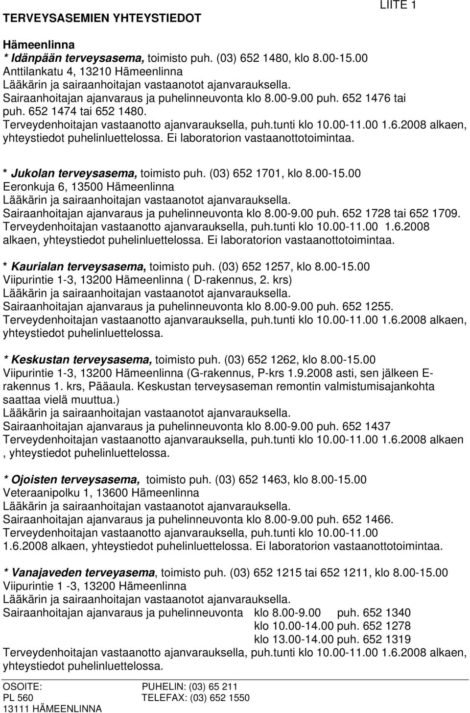 * Jukolan terveysasema, toimisto puh. (03) 652 1701, klo 8.00-15.00 Eeronkuja 6, 13500 Hämeenlinna Sairaanhoitajan ajanvaraus ja puhelinneuvonta klo 8.00-9.00 puh. 652 1728 tai 652 1709.