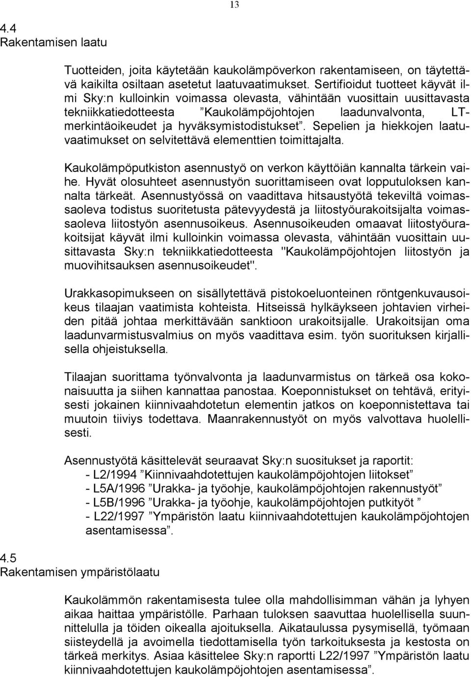 hyväksymistodistukset. Sepelien ja hiekkojen laatuvaatimukset on selvitettävä elementtien toimittajalta. Kaukolämpöputkiston asennustyö on verkon käyttöiän kannalta tärkein vaihe.