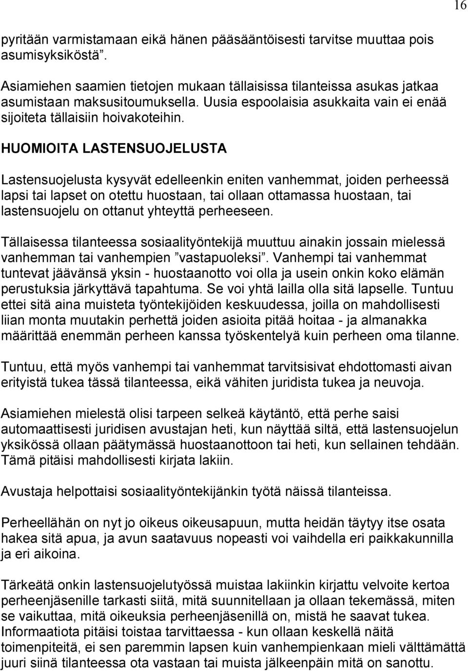 HUOMIOITA LASTENSUOJELUSTA Lastensuojelusta kysyvät edelleenkin eniten vanhemmat, joiden perheessä lapsi tai lapset on otettu huostaan, tai ollaan ottamassa huostaan, tai lastensuojelu on ottanut