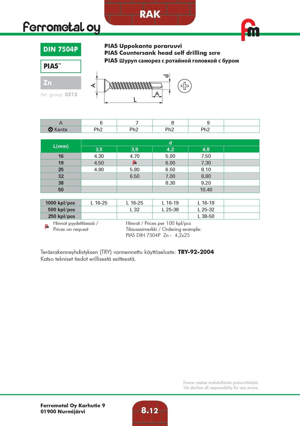 40 1000 kpl/pcs 16-25 16-25 16-19 16-19 500 kpl/pcs 32 25-38 25-32 250 kpl/pcs 38-50 Hinnat pyyettäessä / Prices on request Tilausesimerkki / Orering example: PIAS DIN 7504P