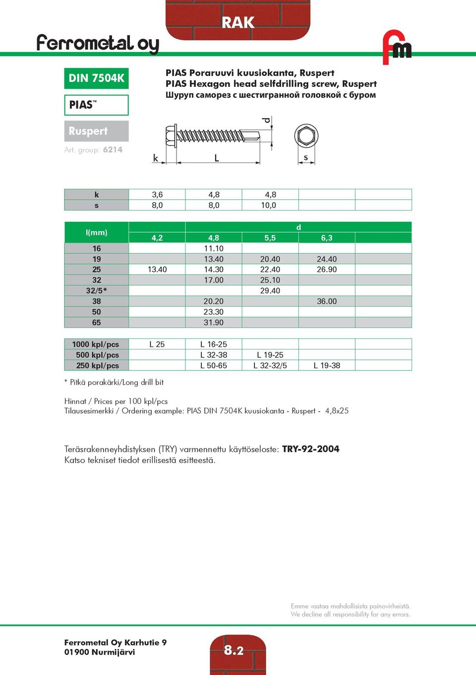 90 1000 kpl/pcs 25 16-25 500 kpl/pcs 32-38 19-25 250 kpl/pcs 50-65 32-32/5 19-38 * Pitkä porakärki/ong rill bit Tilausesimerkki / Orering example: PIAS DIN 7504K kuusiokanta -