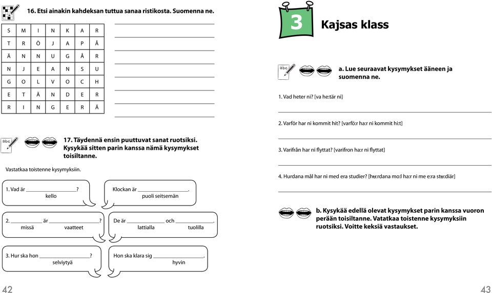 Kysykää sitten parin kanssa nämä kysymykset toisiltanne. 3. Varifrån har ni flyttat? [varifron ha:r ni flyttat] 4. Hurdana mål har ni med era studier? [hõ:rdana mo:l ha:r ni me e:ra stõ:diär] 1.