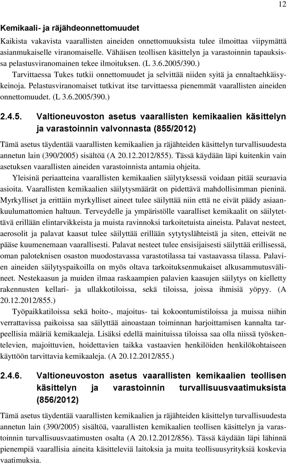 ) Tarvittaessa Tukes tutkii onnettomuudet ja selvittää niiden syitä ja ennaltaehkäisykeinoja. Pelastusviranomaiset tutkivat itse tarvittaessa pienemmät vaarallisten aineiden onnettomuudet. (L 3.6.