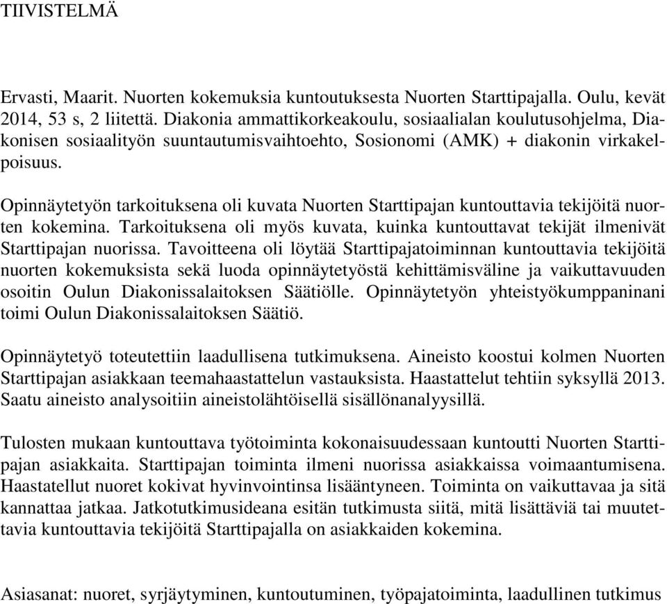 Opinnäytetyön tarkoituksena oli kuvata Nuorten Starttipajan kuntouttavia tekijöitä nuorten kokemina. Tarkoituksena oli myös kuvata, kuinka kuntouttavat tekijät ilmenivät Starttipajan nuorissa.