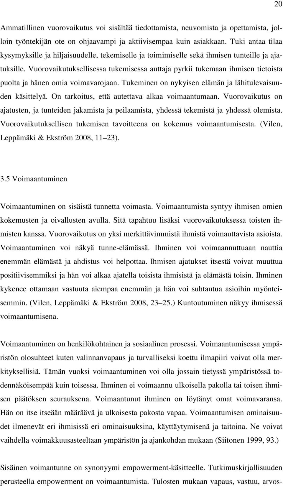 Vuorovaikutuksellisessa tukemisessa auttaja pyrkii tukemaan ihmisen tietoista puolta ja hänen omia voimavarojaan. Tukeminen on nykyisen elämän ja lähitulevaisuuden käsittelyä.