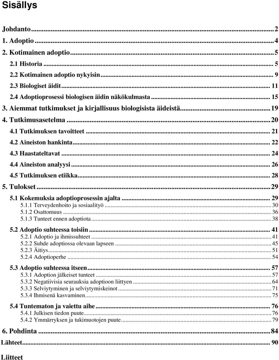 4 Aineiston analyysi... 26 4.5 Tutkimuksen etiikka... 28 5. Tulokset...29 5.1 Kokemuksia adoptioprosessin ajalta... 29 5.1.1 Terveydenhoito ja sosiaalityö... 30 5.1.2 Osattomuus... 36 5.1.3 Tunteet ennen adoptiota.