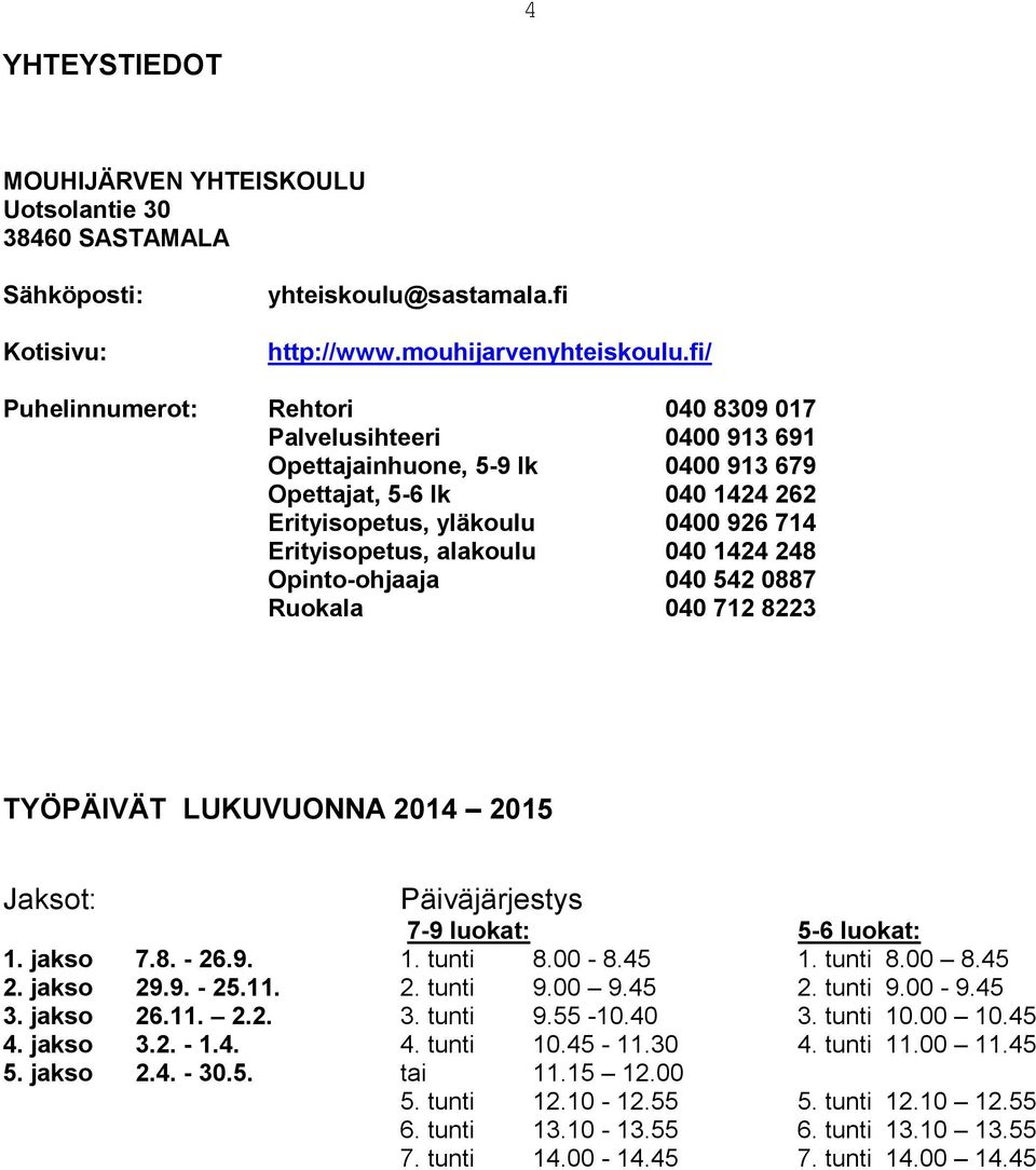 040 1424 248 Opinto-ohjaaja 040 542 0887 Ruokala 040 712 8223 TYÖPÄIVÄT LUKUVUONNA 2014 2015 Jaksot: Päiväjärjestys 7-9 luokat: 5-6 luokat: 1. jakso 7.8. - 26.9. 1. tunti 8.00-8.45 1. tunti 8.00 8.