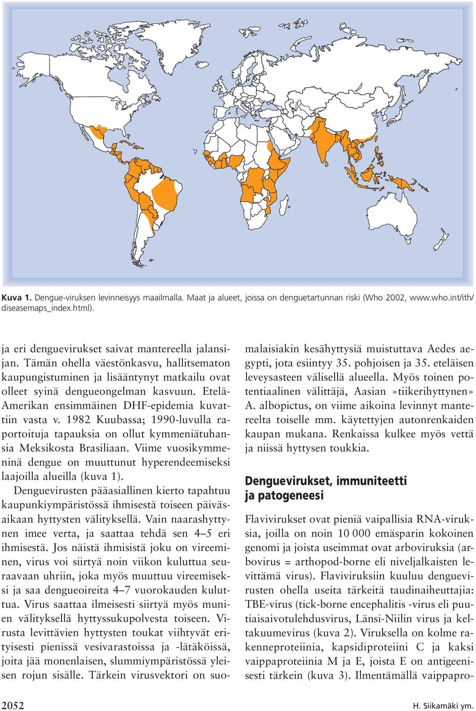 Etelä- Amerikan ensimmäinen DHF-epidemia kuvattiin vasta v. 1982 Kuubassa; 1990-luvulla raportoituja tapauksia on ollut kymmeniätuhansia Meksikosta Brasiliaan.