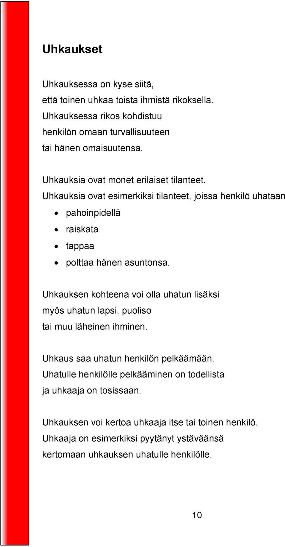 Uhkauksen kohteena voi olla uhatun lisäksi myös uhatun lapsi, puoliso tai muu läheinen ihminen. Uhkaus saa uhatun henkilön pelkäämään.