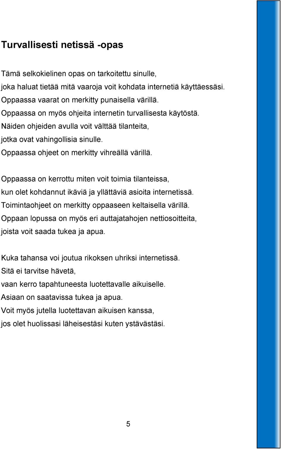 Oppaassa on kerrottu miten voit toimia tilanteissa, kun olet kohdannut ikäviä ja yllättäviä asioita internetissä. Toimintaohjeet on merkitty oppaaseen keltaisella värillä.