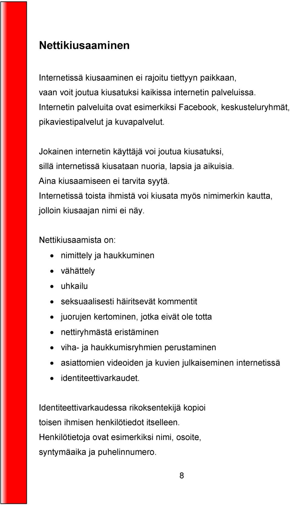 Jokainen internetin käyttäjä voi joutua kiusatuksi, sillä internetissä kiusataan nuoria, lapsia ja aikuisia. Aina kiusaamiseen ei tarvita syytä.