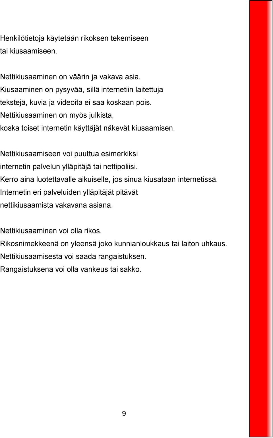 Nettikiusaaminen on myös julkista, koska toiset internetin käyttäjät näkevät kiusaamisen. Nettikiusaamiseen voi puuttua esimerkiksi internetin palvelun ylläpitäjä tai nettipoliisi.