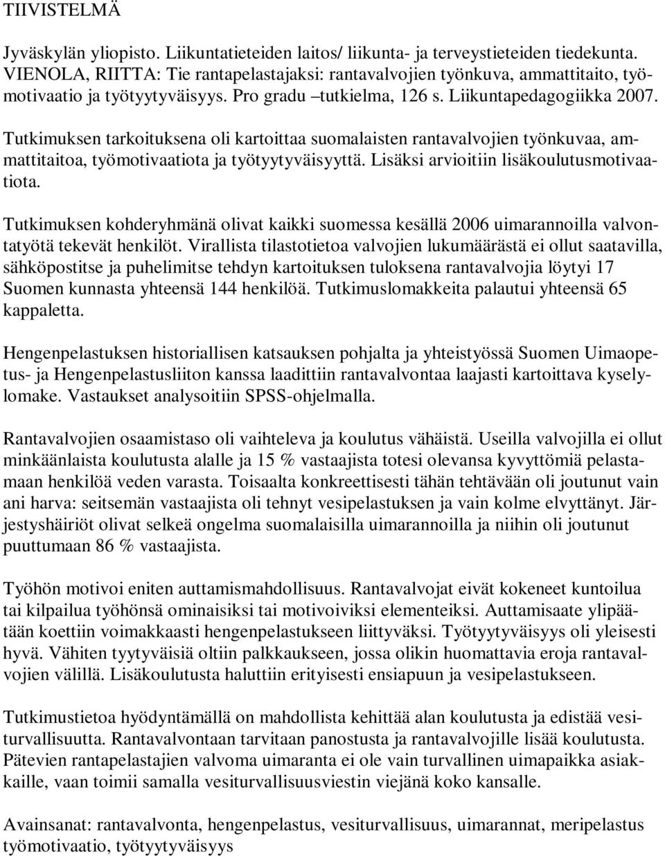 Tutkimuksen tarkoituksena oli kartoittaa suomalaisten rantavalvojien työnkuvaa, ammattitaitoa, työmotivaatiota ja työtyytyväisyyttä. Lisäksi arvioitiin lisäkoulutusmotivaatiota.