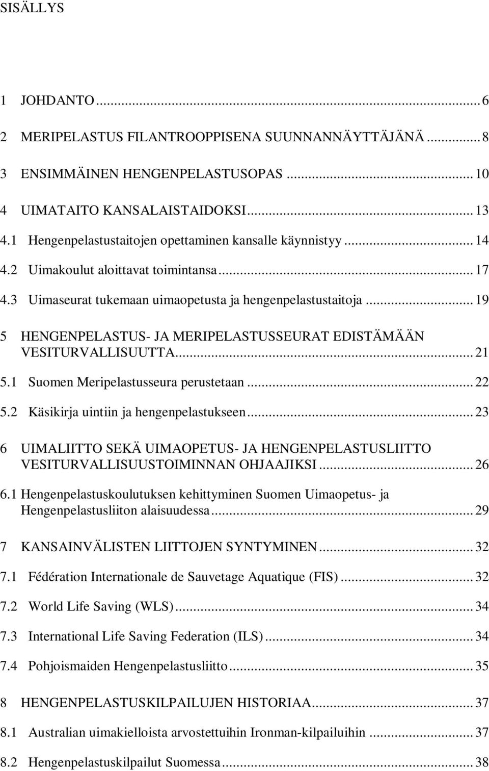 .. 19 5 HENGENPELASTUS- JA MERIPELASTUSSEURAT EDISTÄMÄÄN VESITURVALLISUUTTA... 21 5.1 Suomen Meripelastusseura perustetaan... 22 5.2 Käsikirja uintiin ja hengenpelastukseen.