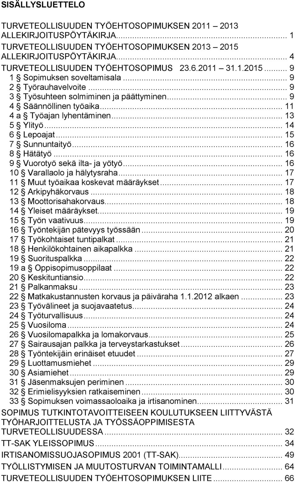 .. 11 4 a Työajan lyhentäminen... 13 5 Ylityö... 14 6 Lepoajat... 15 7 Sunnuntaityö... 16 8 Hätätyö... 16 9 Vuorotyö sekä ilta- ja yötyö... 16 10 Varallaolo ja hälytysraha.