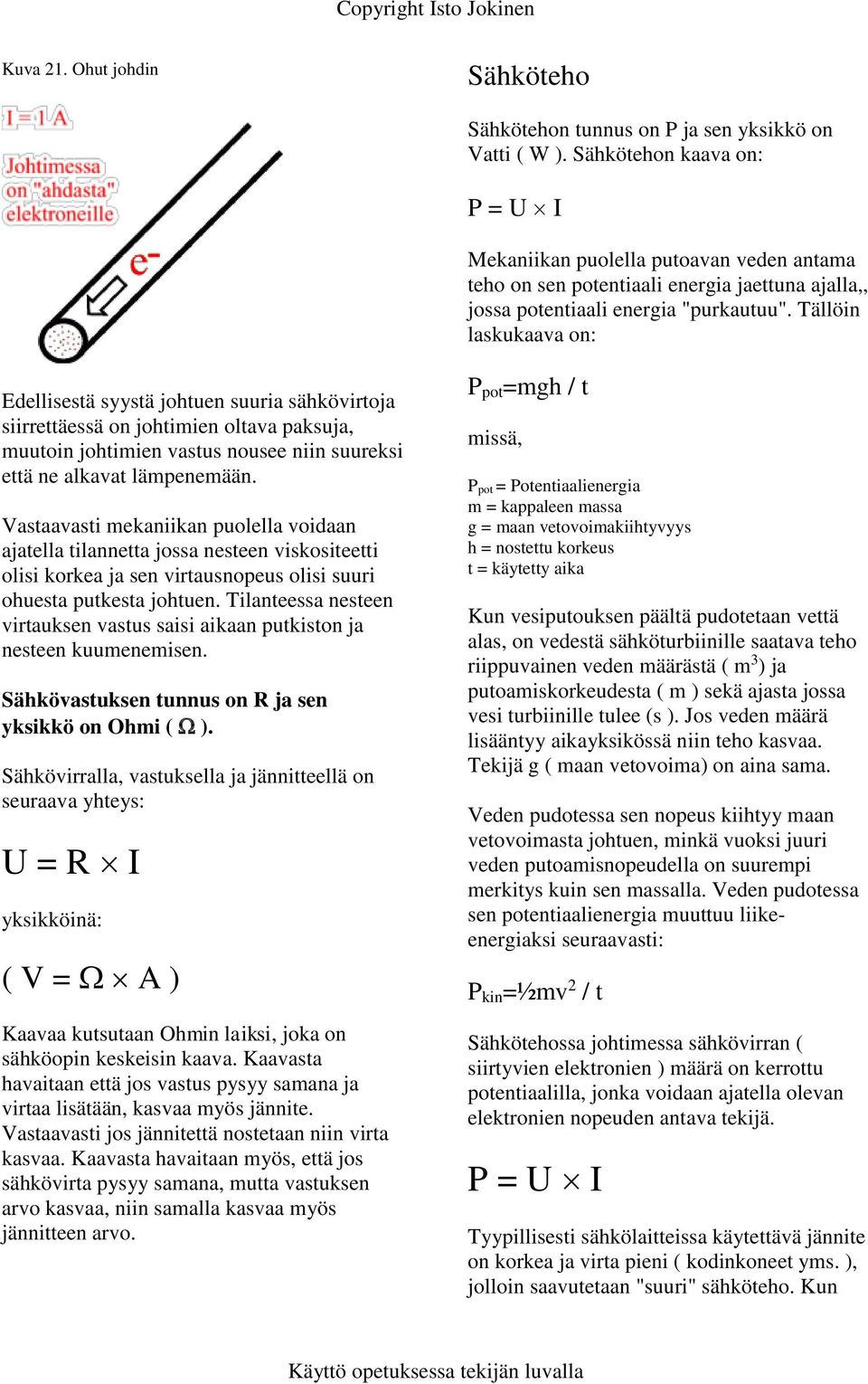 Tällöin laskukaava on: Edellisestä syystä johtuen suuria sähkövirtoja siirrettäessä on johtimien oltava paksuja, muutoin johtimien vastus nousee niin suureksi että ne alkavat lämpenemään.