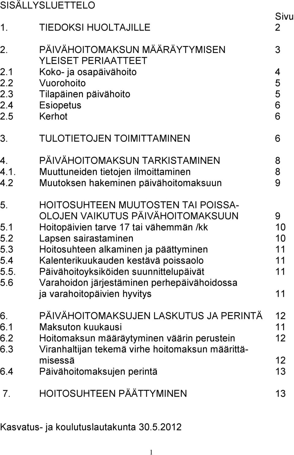 HOITOSUHTEEN MUUTOSTEN TAI POISSA- OLOJEN VAIKUTUS PÄIVÄHOITOMAKSUUN 9 5.1 Hoitopäivien tarve 17 tai vähemmän /kk 10 5.2 Lapsen sairastaminen 10 5.3 Hoitosuhteen alkaminen ja päättyminen 11 5.