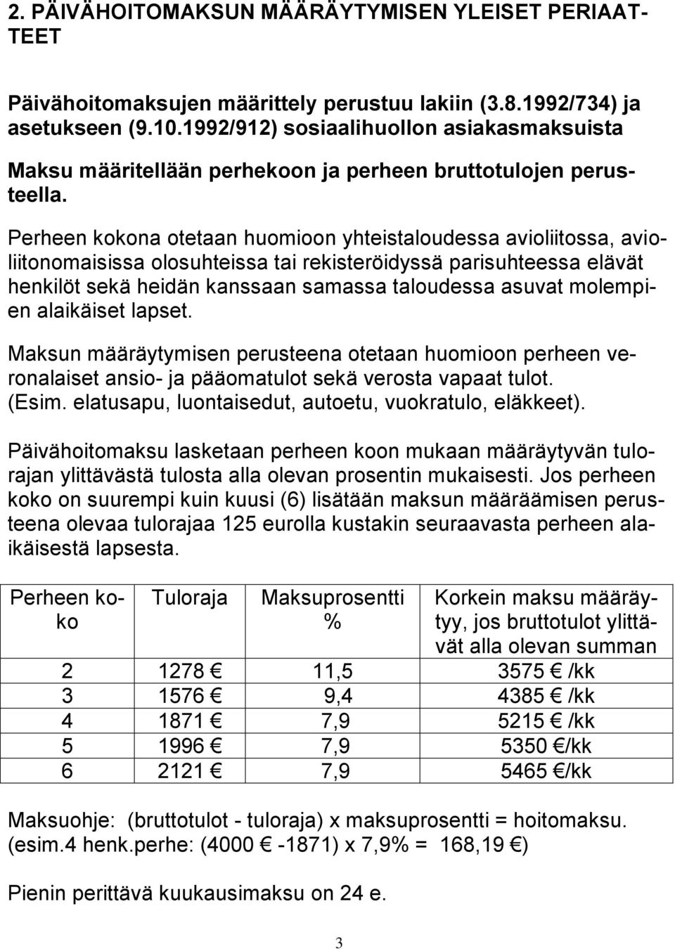 Perheen kokona otetaan huomioon yhteistaloudessa avioliitossa, avioliitonomaisissa olosuhteissa tai rekisteröidyssä parisuhteessa elävät henkilöt sekä heidän kanssaan samassa taloudessa asuvat