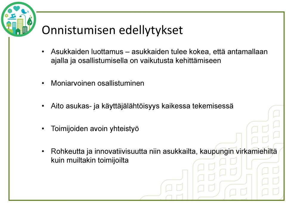 asukas- ja käyttäjälähtöisyys kaikessa tekemisessä Toimijoiden avoin yhteistyö Rohkeutta