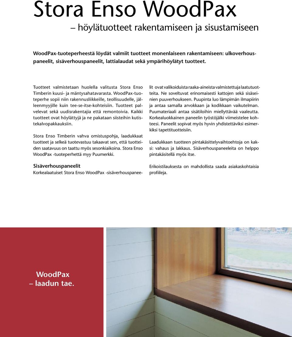 WoodPax-tuoteperhe sopii niin rakennusliikkeille, teollisuudelle, jälleenmyyjille kuin tee-se-itse-kohteisiin. Tuotteet palvelevat sekä uudisrakentajia että remontoivia.