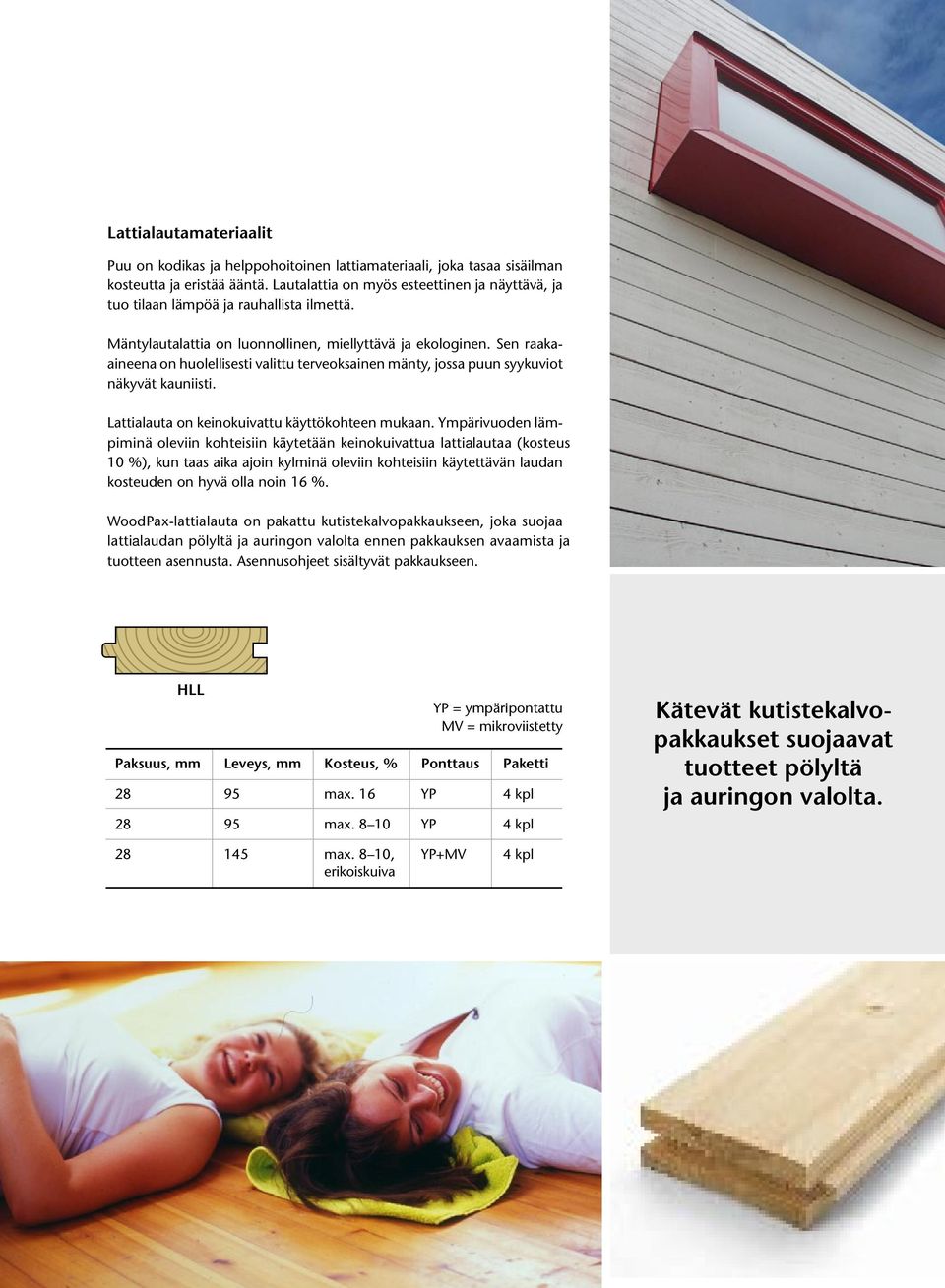 Sen raakaaineena on huolellisesti valittu terveoksainen mänty, jossa puun syykuviot näkyvät kauniisti. Lattialauta on keinokuivattu käyttökohteen mukaan.