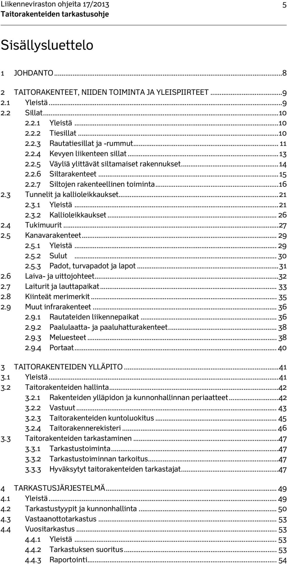 3 Tunnelit ja kallioleikkaukset... 21 2.3.1 Yleistä... 21 2.3.2 Kallioleikkaukset... 26 2.4 Tukimuurit... 27 2.5 Kanavarakenteet... 29 2.5.1 Yleistä... 29 2.5.2 Sulut... 30 2.5.3 Padot, turvapadot ja lapot.