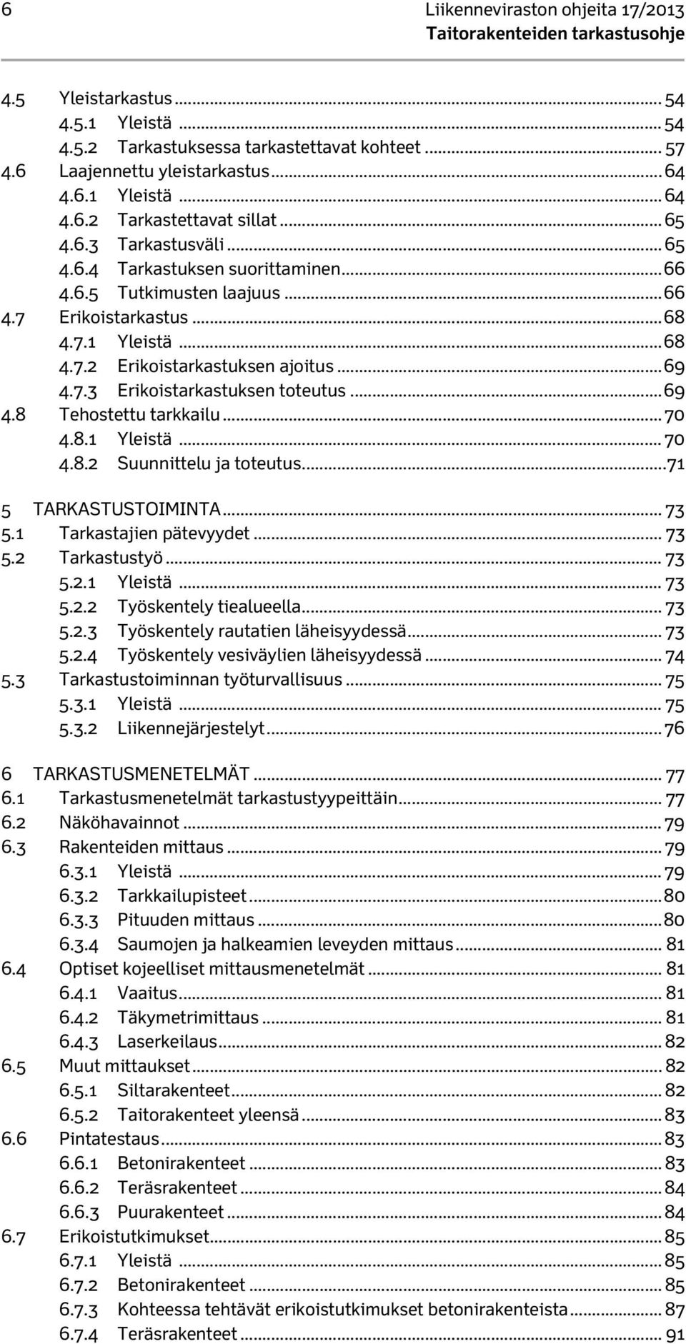 .. 69 4.8 Tehostettu tarkkailu... 70 4.8.1 Yleistä... 70 4.8.2 Suunnittelu ja toteutus... 71 5 TARKASTUSTOIMINTA... 73 5.1 Tarkastajien pätevyydet... 73 5.2 Tarkastustyö... 73 5.2.1 Yleistä... 73 5.2.2 Työskentely tiealueella.