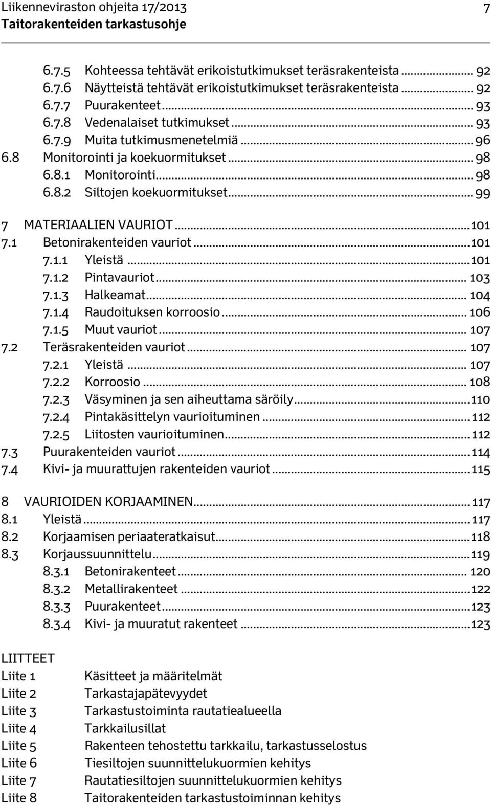 1 Betonirakenteiden vauriot... 101 7.1.1 Yleistä... 101 7.1.2 Pintavauriot... 103 7.1.3 Halkeamat... 104 7.1.4 Raudoituksen korroosio... 106 7.1.5 Muut vauriot... 107 7.2 Teräsrakenteiden vauriot.