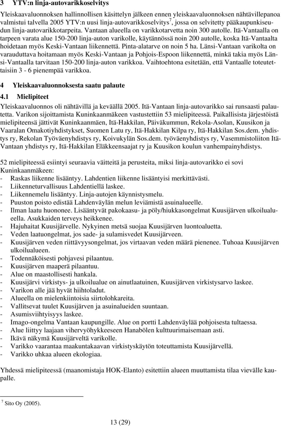 Itä-Vantaalla on tarpeen varata alue 150-200 linja-auton varikolle, käytännössä noin 200 autolle, koska Itä-Vantaalta hoidetaan myös Keski-Vantaan liikennettä. Pinta-alatarve on noin 5 ha.