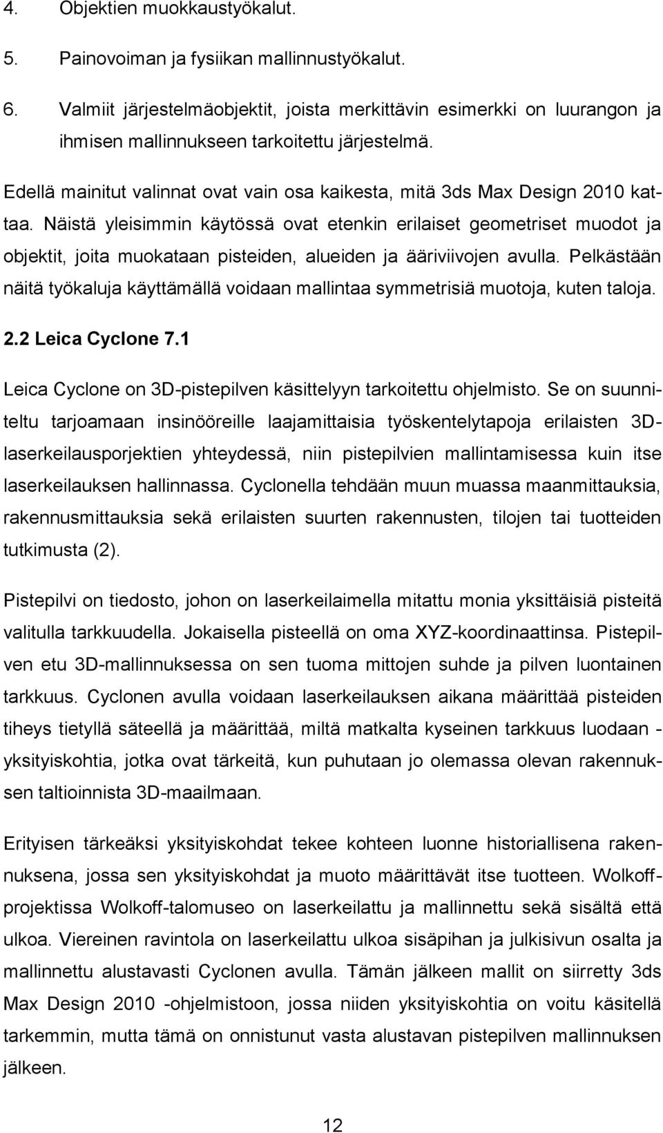 Näistä yleisimmin käytössä ovat etenkin erilaiset geometriset muodot ja objektit, joita muokataan pisteiden, alueiden ja ääriviivojen avulla.