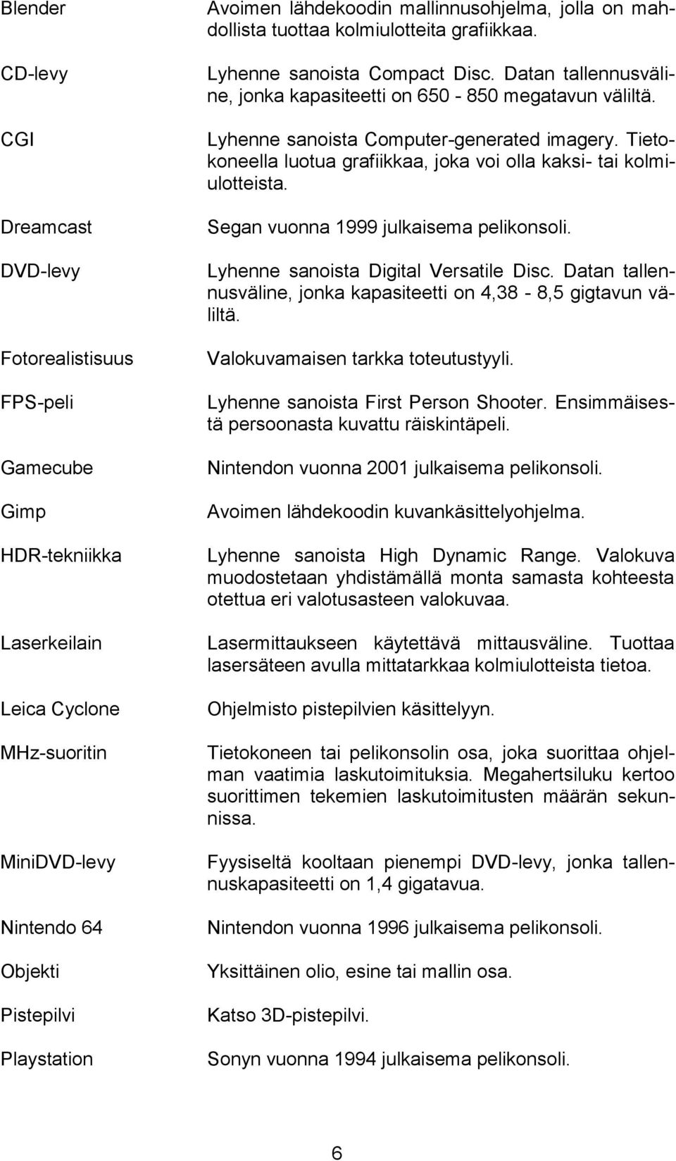 Lyhenne sanoista Computer-generated imagery. Tietokoneella luotua grafiikkaa, joka voi olla kaksi- tai kolmiulotteista. Segan vuonna 1999 julkaisema pelikonsoli.