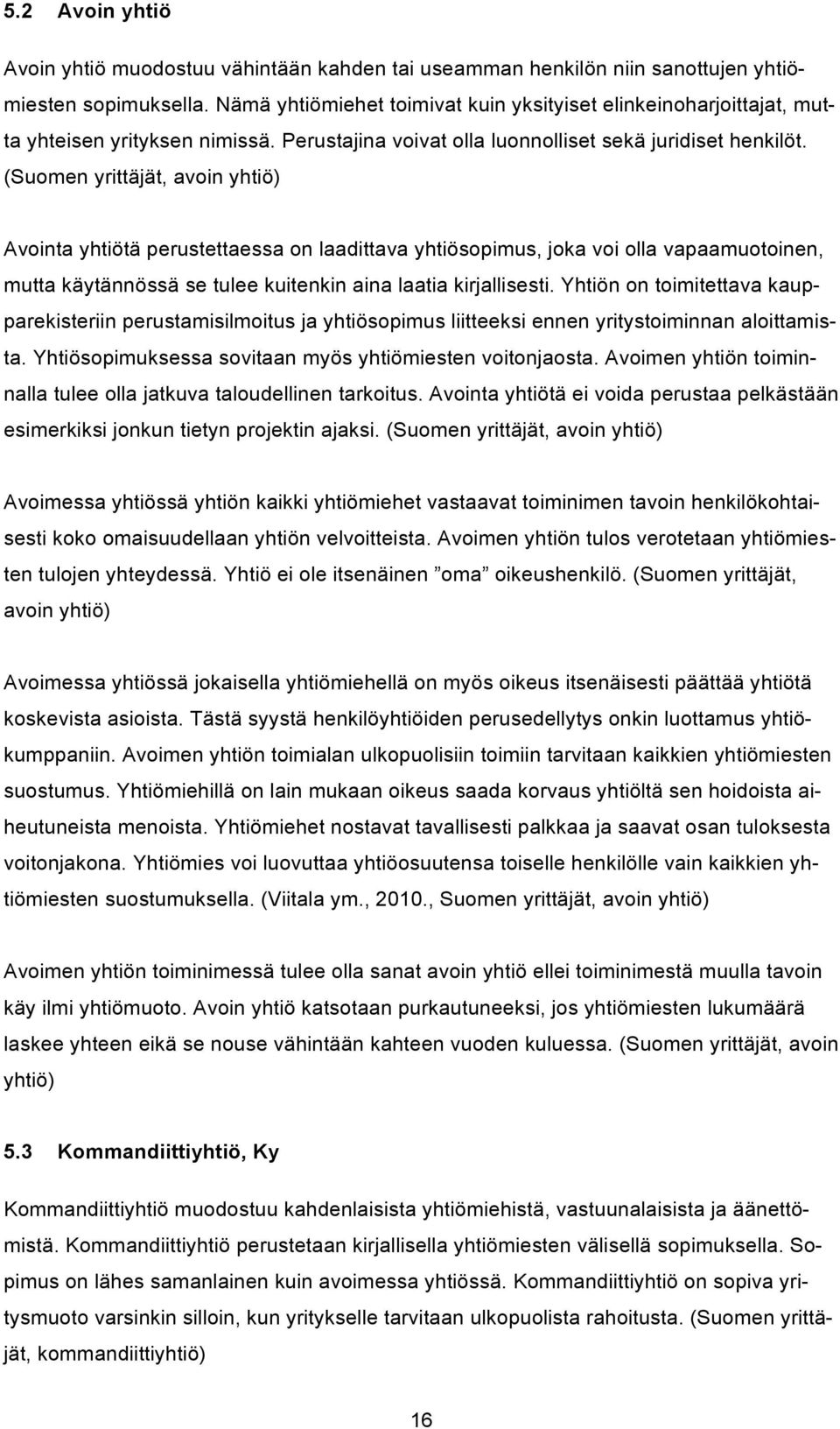 (Suomen yrittäjät, avoin yhtiö) Avointa yhtiötä perustettaessa on laadittava yhtiösopimus, joka voi olla vapaamuotoinen, mutta käytännössä se tulee kuitenkin aina laatia kirjallisesti.