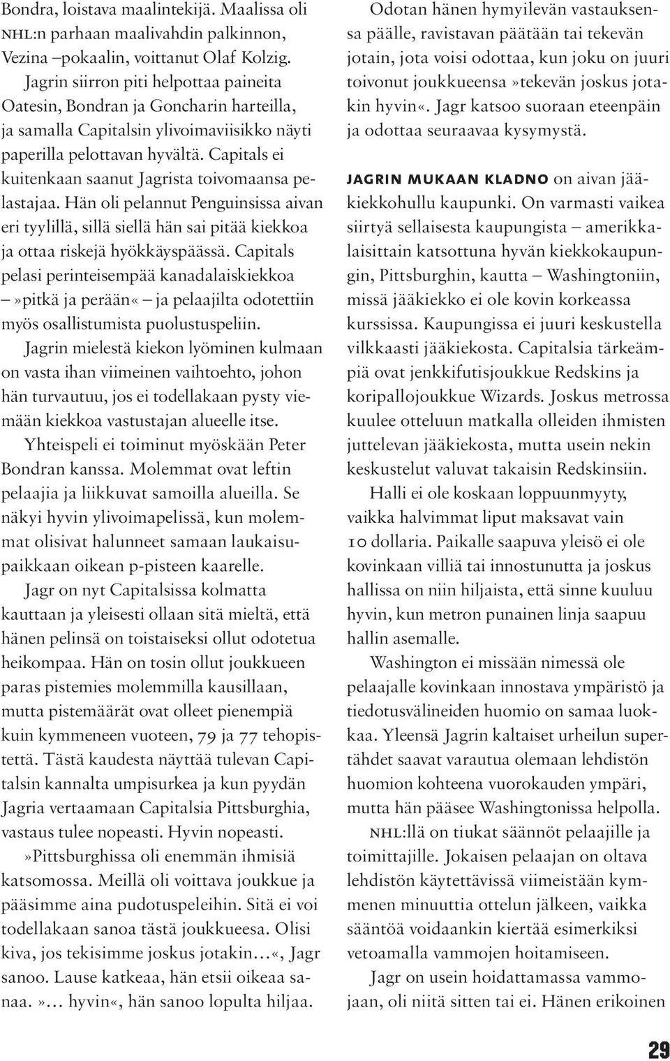 Capitals ei kuitenkaan saanut Jagrista toivomaansa pelastajaa. Hän oli pelannut Penguinsissa aivan eri tyylillä, sillä siellä hän sai pitää kiekkoa ja ottaa riskejä hyökkäyspäässä.