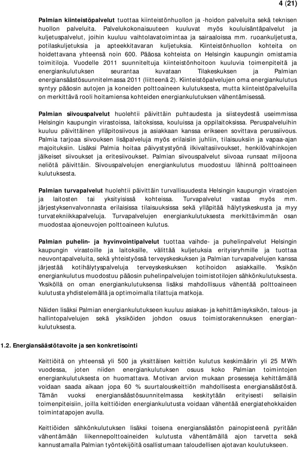 Kiinteistönhuollon kohteita on hoidettavana yhteensä noin 600. Pääosa kohteista on Helsingin kaupungin omistamia toimitiloja.