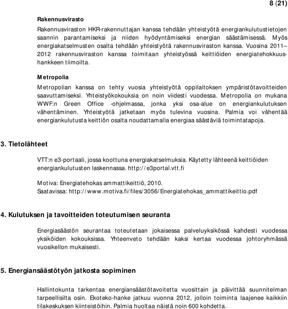 Metropolia Metropolian kanssa on tehty vuosia yhteistyötä oppilaitoksen ympäristötavoitteiden saavuttamiseksi. Yhteistyökokouksia on noin viidesti vuodessa.