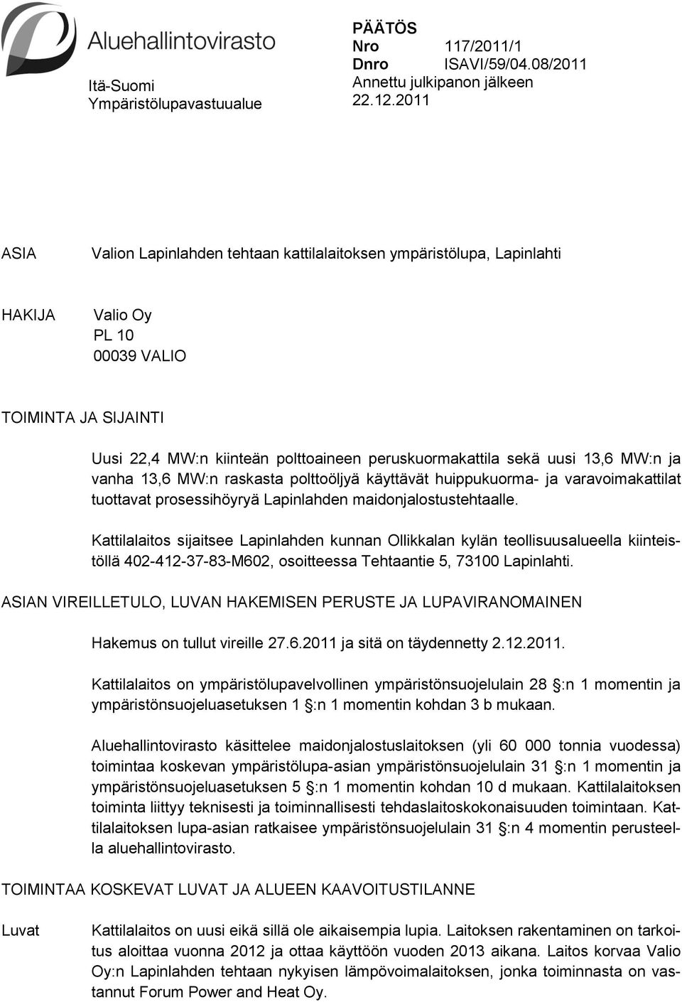 uusi 13,6 MW:n ja vanha 13,6 MW:n raskasta polttoöljyä käyttävät huippukuorma- ja varavoimakattilat tuottavat prosessihöyryä Lapinlahden maidonjalostustehtaalle.