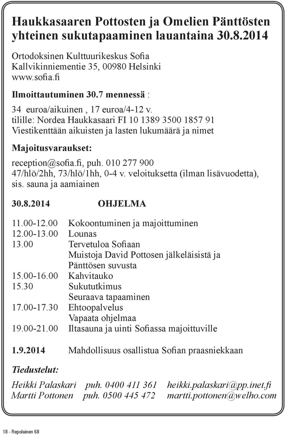 010 277 900 47/hlö/2hh, 73/hlö/1hh, 0-4 v. veloituksetta (ilman lisävuodetta), sis. sauna ja aamiainen 30.8.2014 OHJELMA 11.00-12.00 Kokoontuminen ja majoittuminen 12.00-13.00 Lounas 13.