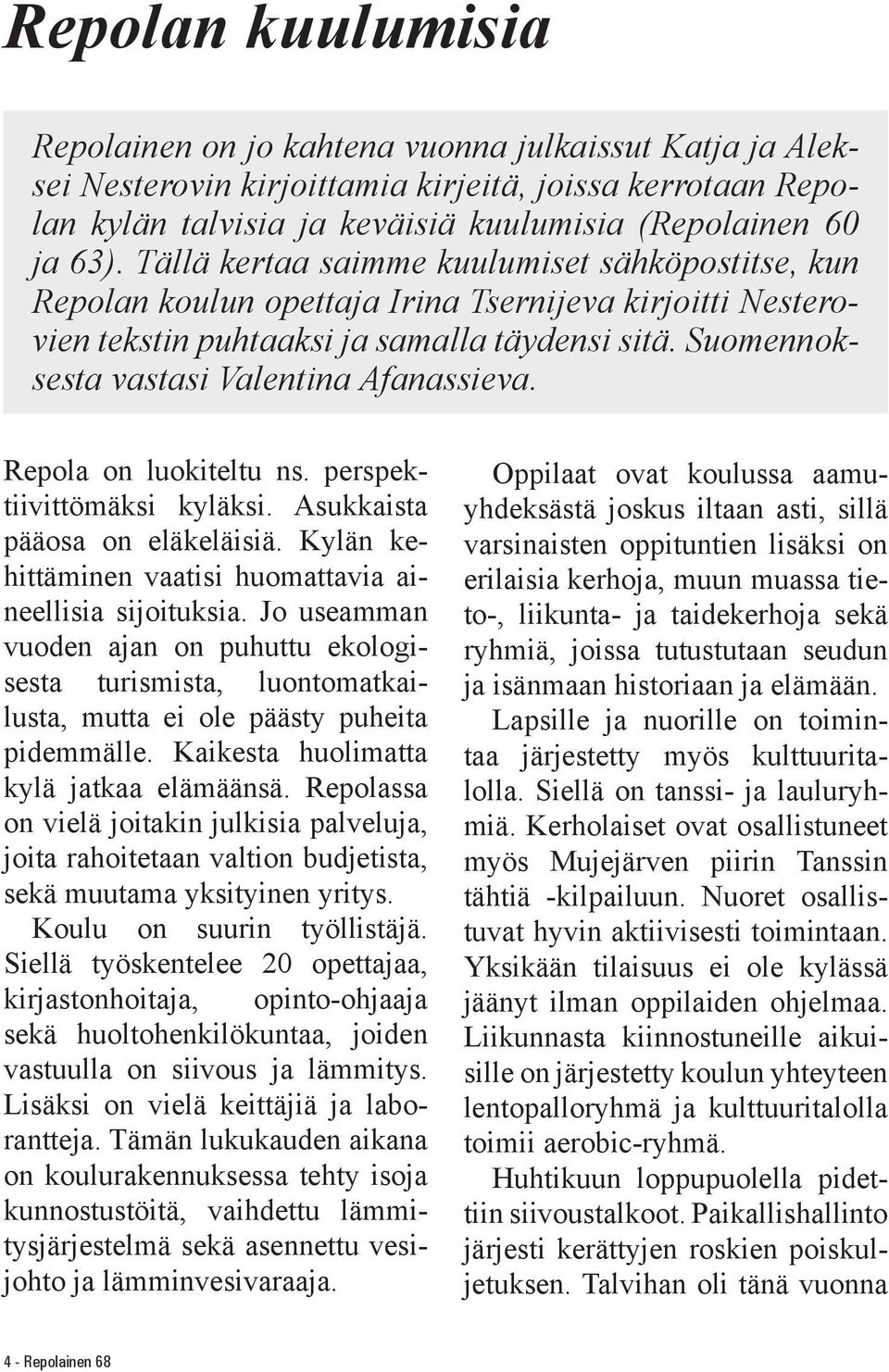 Suomennoksesta vastasi Valentina Afanassieva. Repola on luokiteltu ns. perspektiivittömäksi kyläksi. Asukkaista pääosa on eläkeläisiä. Kylän kehittäminen vaatisi huomattavia aineellisia sijoituksia.