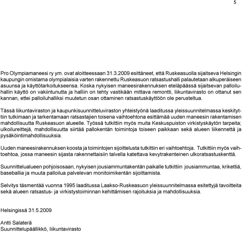 Koska nykyisen maneesirakennuksen eteläpäässä sijaitsevan palloiluhallin käyttö on vakiintunutta ja halliin on tehty vastikään mittava remontti, liikuntavirasto on ottanut sen kannan, ettei