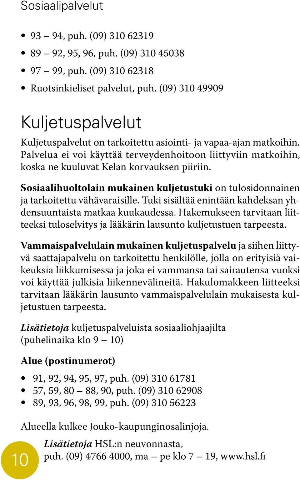 Palvelua ei voi käyttää terveydenhoitoon liittyviin matkoihin, koska ne kuuluvat Kelan korvauksen piiriin. Sosiaalihuoltolain mukainen kuljetustuki on tulosidonnainen ja tarkoitettu vähävaraisille.