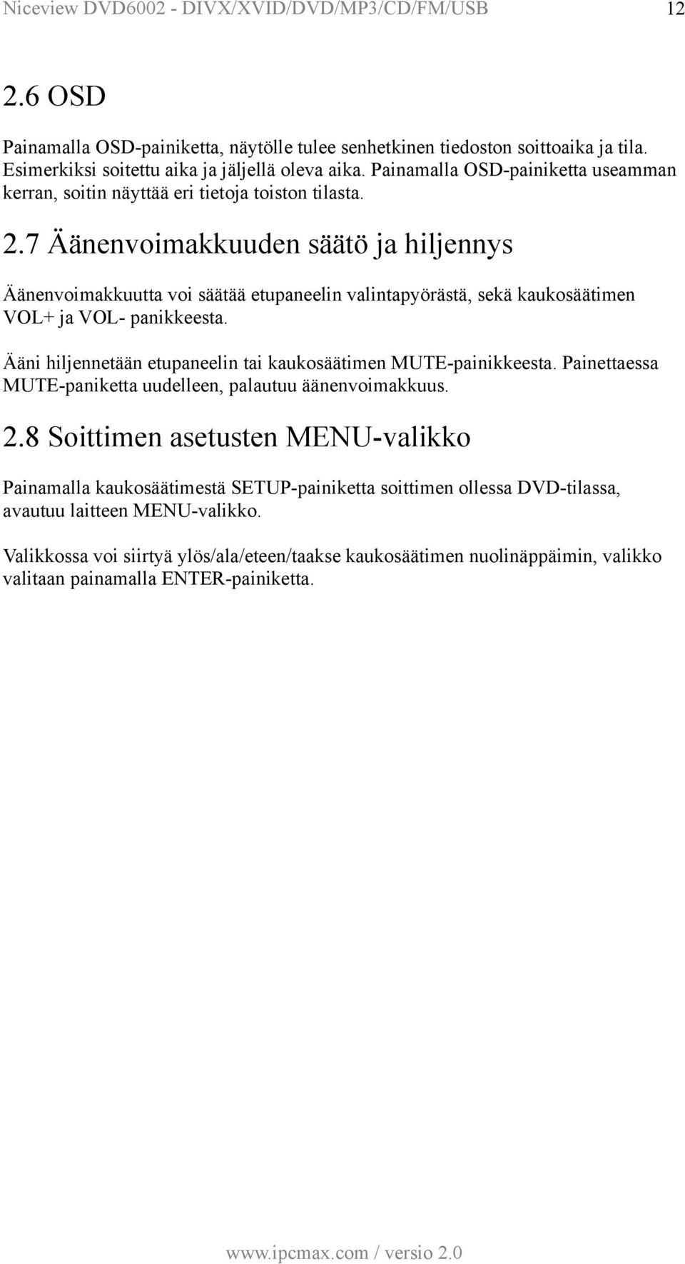 7 Äänenvoimakkuuden säätö ja hiljennys Äänenvoimakkuutta voi säätää etupaneelin valintapyörästä, sekä kaukosäätimen VOL+ ja VOL- panikkeesta.