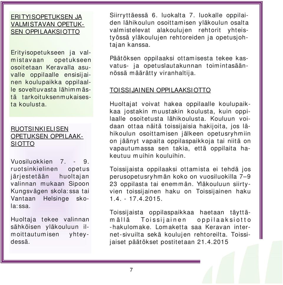 ruotsinkielinen opetus järjestetään huoltajan valinnan mukaan Sipoon Kungsvägen skola:ssa tai Vantaan Helsinge skola:ssa. Huoltaja tekee valinnan sähköisen yläkouluun ilmoittautumisen yhteydessä.