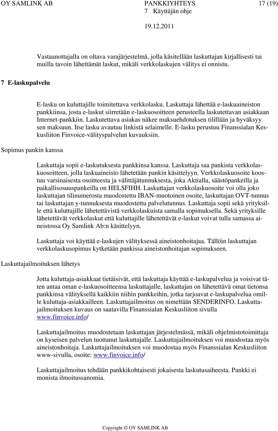 Laskuttaja lähettää e-laskuaineiston pankkiinsa, josta e-laskut siirretään e-laskuosoitteen perusteella laskutettavan asiakkaan Internet-pankkiin.