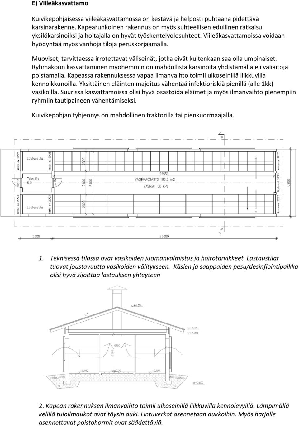 Viileäkasvattamoissa voidaan hyödyntää myös vanhoja tiloja peruskorjaamalla. Muoviset, tarvittaessa irrotettavat väliseinät, jotka eivät kuitenkaan saa olla umpinaiset.