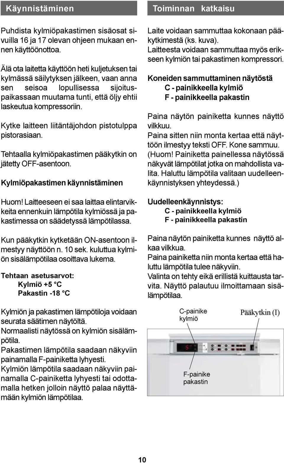 Kytke laitteen liitäntäjohdon pistotulppa pistorasiaan. Tehtaalla kylmiöpakastimen pääkytkin on jätetty OFF-asentoon. Kylmiöpakastimen käynnistäminen Huom!