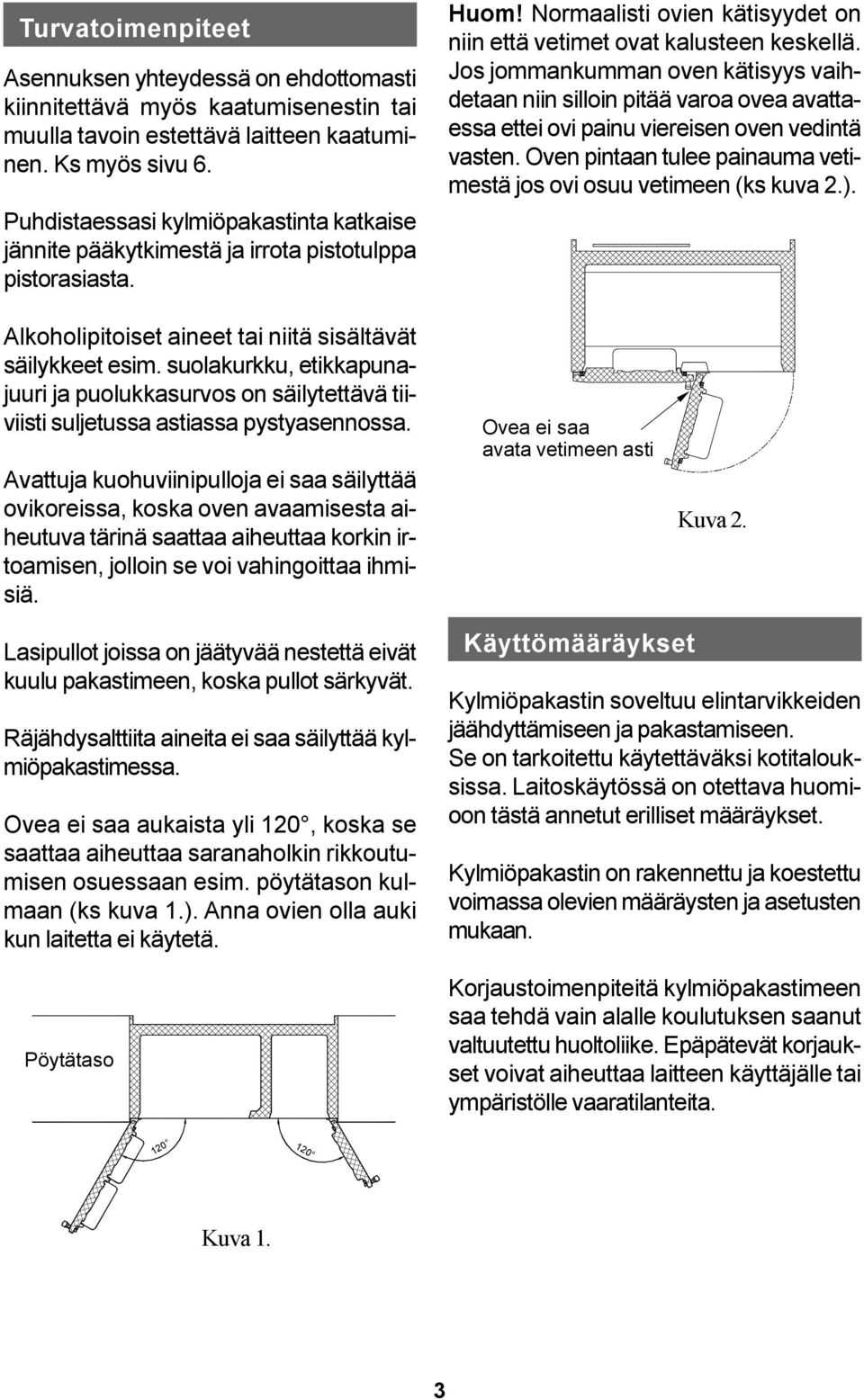 Jos jommankumman oven kätisyys vaihdetaan niin silloin pitää varoa ovea avattaessa ettei ovi painu viereisen oven vedintä vasten.